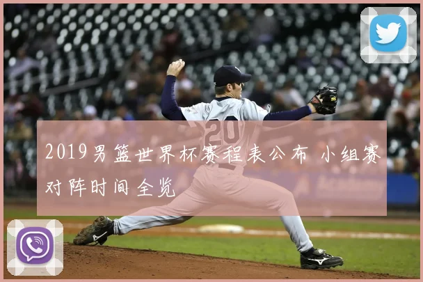 2019男篮世界杯赛程表公布 小组赛对阵时间全览