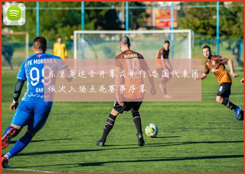 东京奥运会开幕式举行 各国代表团依次入场点亮赛事序幕