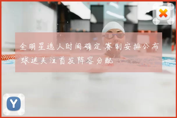 全明星选人时间确定 赛制安排公布 球迷关注首发阵容分配