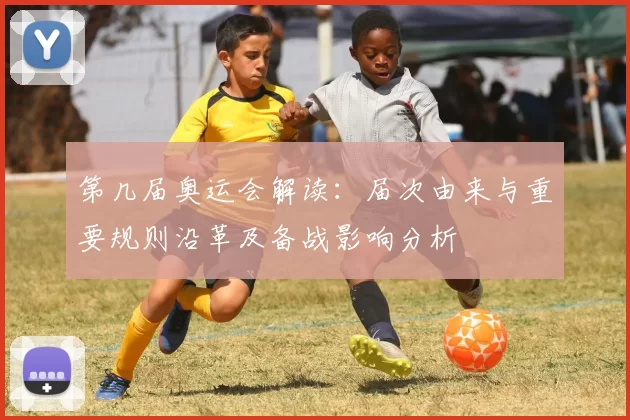 第几届奥运会解读：届次由来与重要规则沿革及备战影响分析