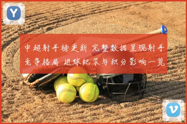 中超射手榜更新 完整数据呈现射手竞争格局 进球纪录与积分影响一览