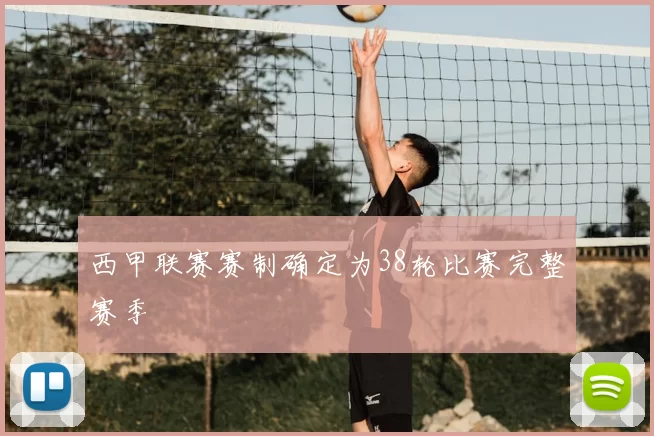 西甲联赛赛制确定为38轮比赛完整赛季
