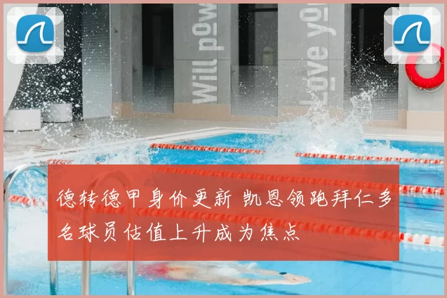 德转德甲身价更新 凯恩领跑拜仁多名球员估值上升成为焦点