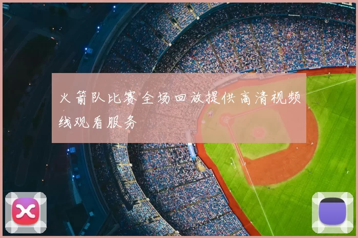 火箭队比赛全场回放提供高清视频线观看服务