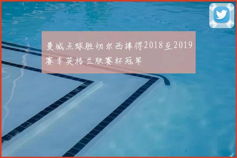 曼城点球胜切尔西捧得2018至2019赛季英格兰联赛杯冠军