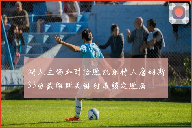 湖人主场加时险胜凯尔特人詹姆斯33分戴维斯关键封盖锁定胜局