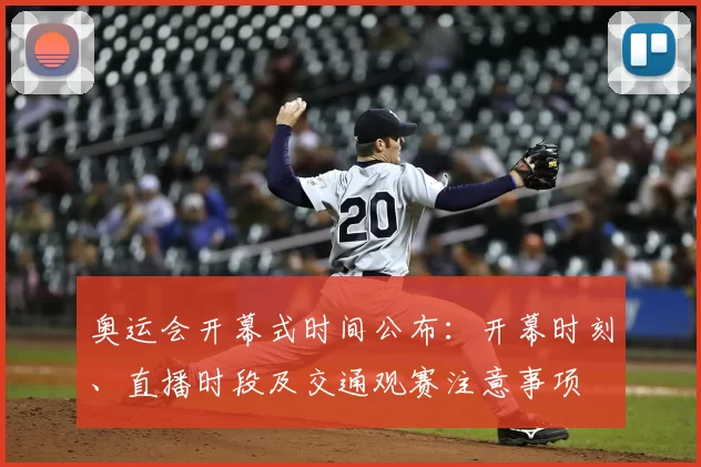 奥运会开幕式时间公布：开幕时刻、直播时段及交通观赛注意事项