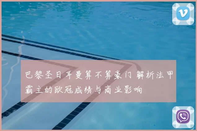 巴黎圣日耳曼算不算豪门 解析法甲霸主的欧冠成绩与商业影响