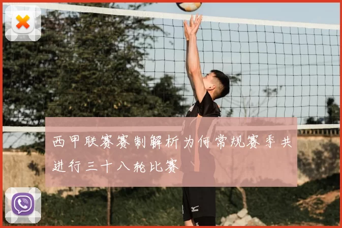 西甲联赛赛制解析为何常规赛季共进行三十八轮比赛