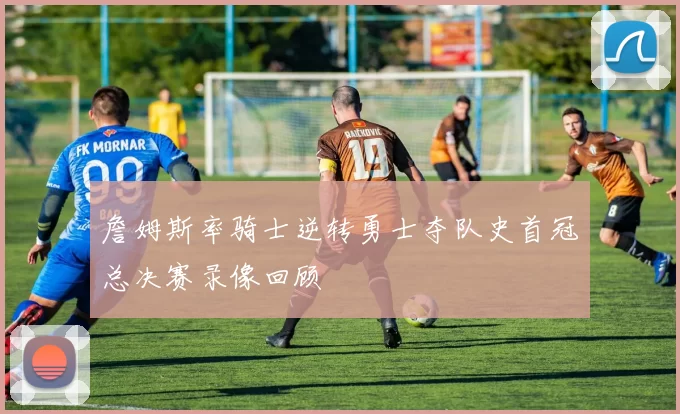 詹姆斯率骑士逆转勇士夺队史首冠总决赛录像回顾