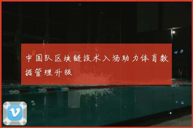 中国队区块链技术入场助力体育数据管理升级