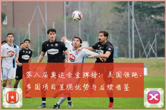 第八届奥运会金牌榜：美国领跑，多国项目呈现优势与后续借鉴