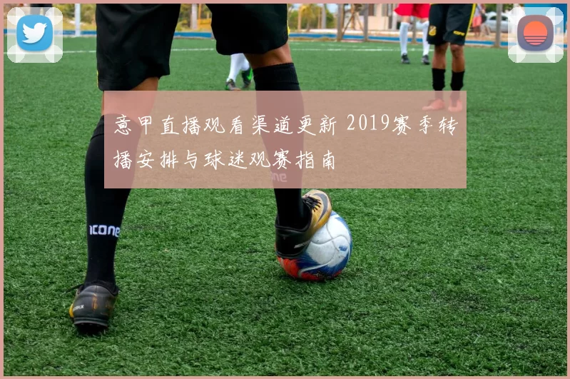 意甲直播观看渠道更新 2019赛季转播安排与球迷观赛指南