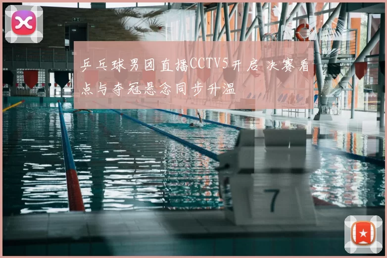 乒乓球男团直播CCTV5开启 决赛看点与夺冠悬念同步升温