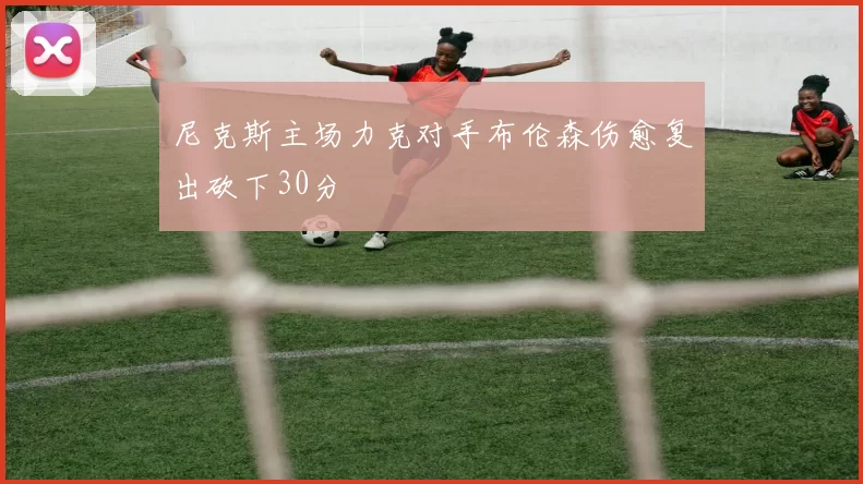 尼克斯主场力克对手布伦森伤愈复出砍下30分