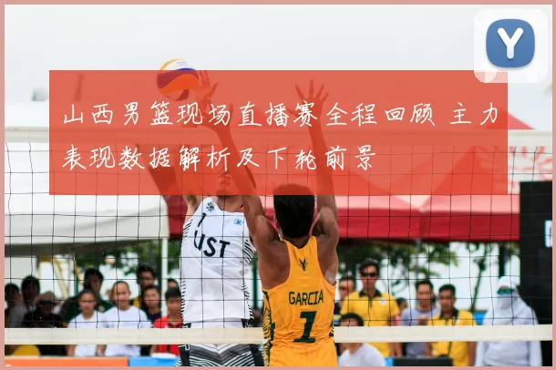 山西男篮现场直播赛全程回顾 主力表现数据解析及下轮前景