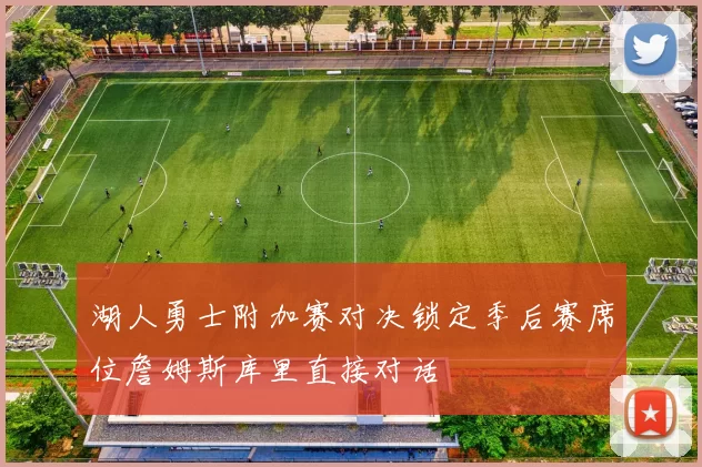 湖人勇士附加赛对决锁定季后赛席位詹姆斯库里直接对话