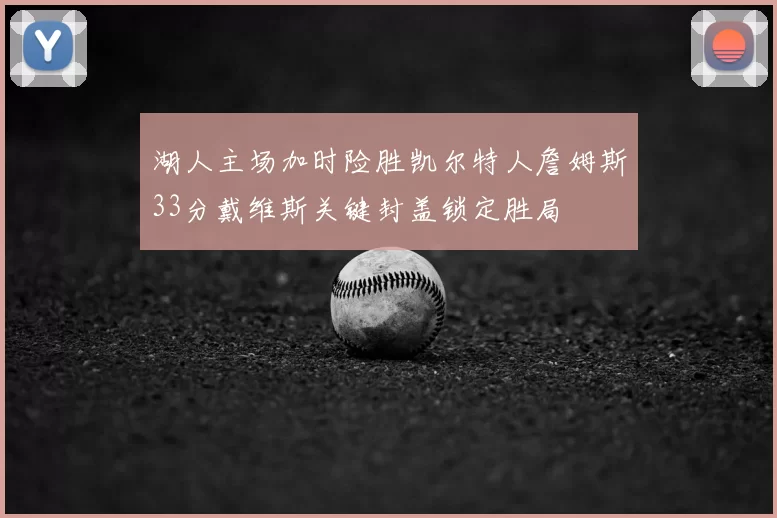 湖人主场加时险胜凯尔特人詹姆斯33分戴维斯关键封盖锁定胜局