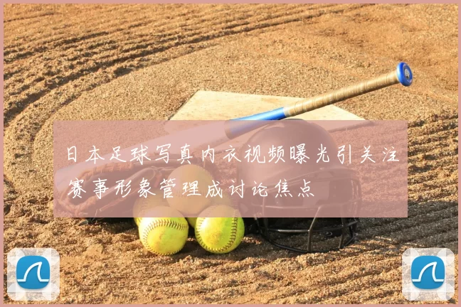 日本足球写真内衣视频曝光引关注 赛事形象管理成讨论焦点