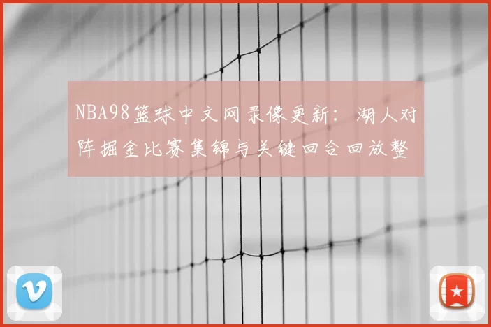 NBA98篮球中文网录像更新：湖人对阵掘金比赛集锦与关键回合回放整理