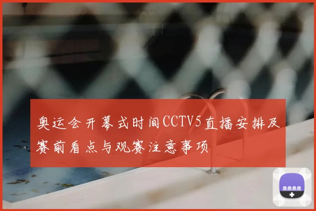 奥运会开幕式时间CCTV5直播安排及赛前看点与观赛注意事项