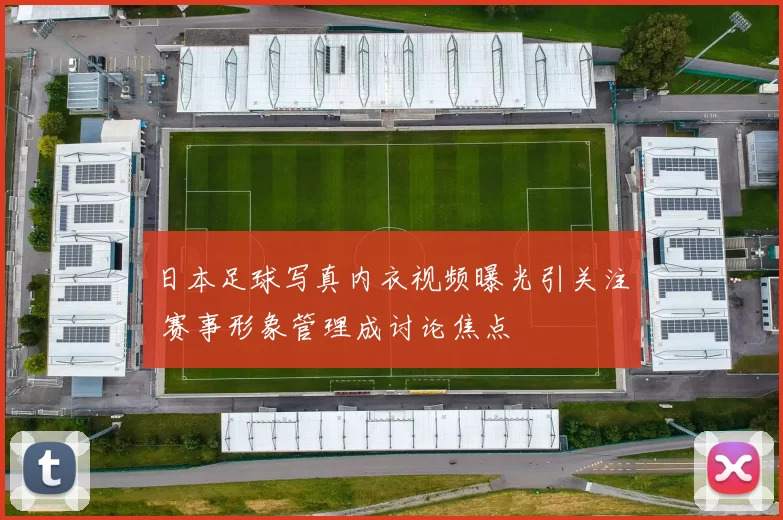 日本足球写真内衣视频曝光引关注 赛事形象管理成讨论焦点