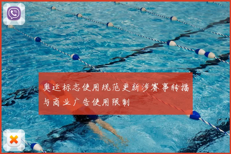 奥运标志使用规范更新涉赛事转播与商业广告使用限制