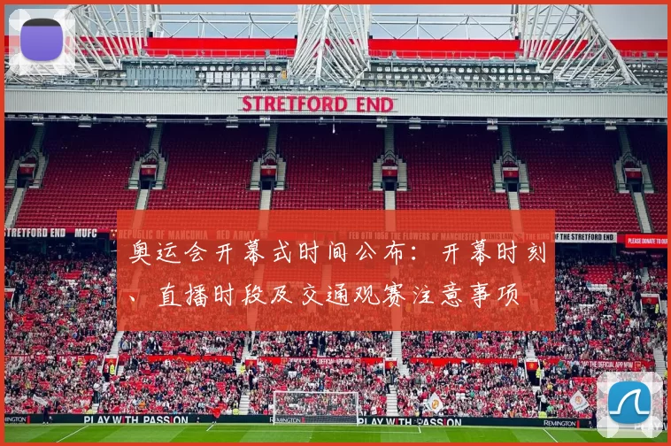 奥运会开幕式时间公布:开幕时刻、直播时段及交通观赛注意事项