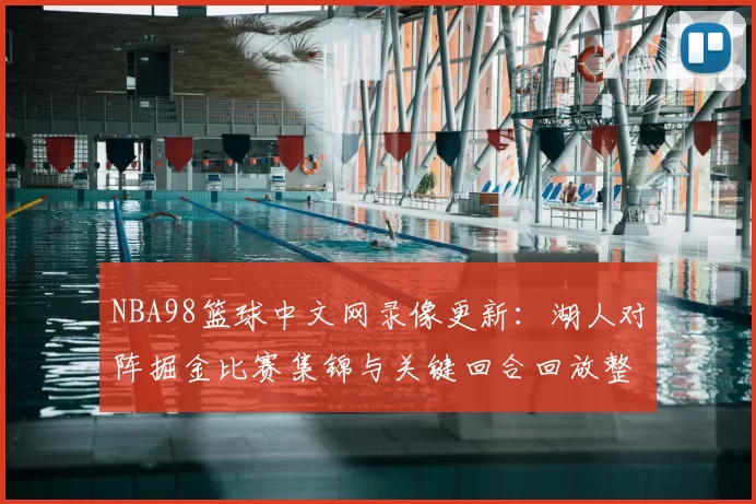 NBA98篮球中文网录像更新:湖人对阵掘金比赛集锦与关键回合回放整理